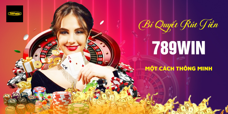 Bí quyết rút tiền 789Win một cách thông minh.