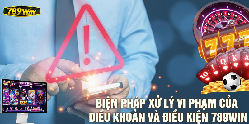 Biện pháp xử lý vi phạm của Điều khoản và Điều kiện 789win.