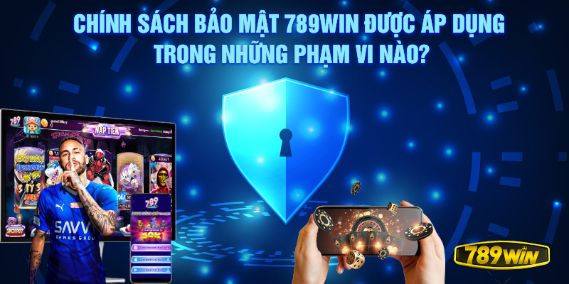 Chính sách bảo mật 789win được áp dụng trong những phạm vi nào?