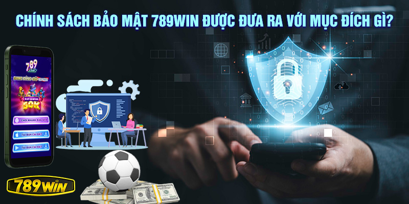 Chính sách bảo mật 789win được đưa ra với mục đích gì?