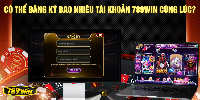 Tôi có thể đăng ký bao nhiêu tài khoản 789win cùng lúc?