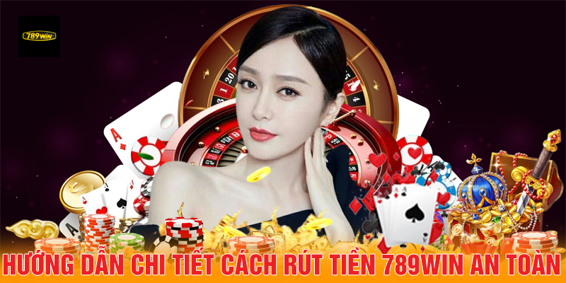 Hướng dẫn chi tiết cách rút tiền 789Win an toàn.