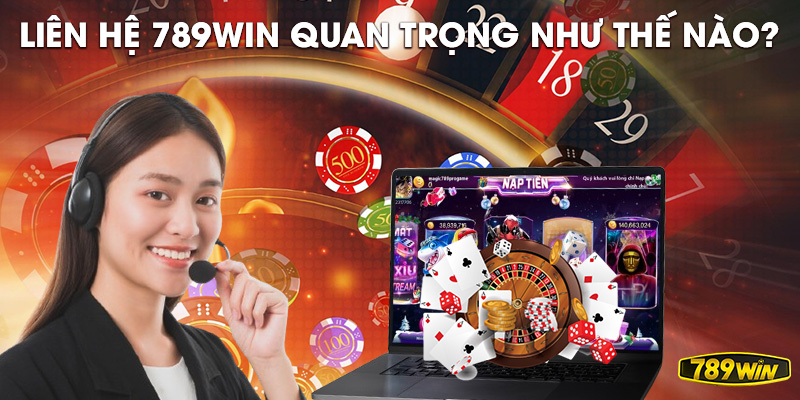 Liên hệ 789win quan trọng như thế nào?