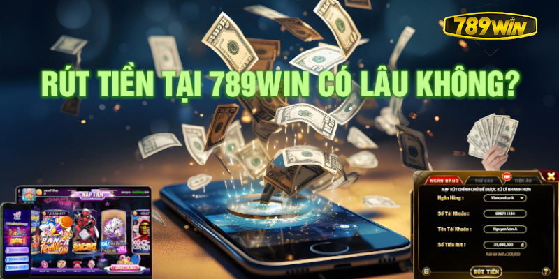 Quy trình rút tiền tại 789win có lâu không?