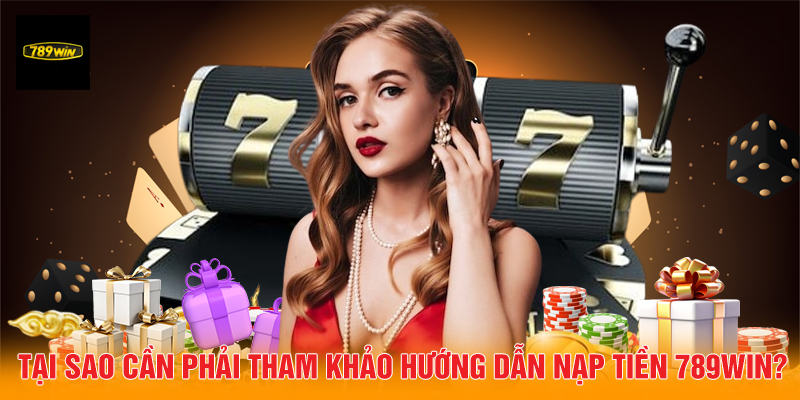 Tại sao cần phải tham khảo hướng dẫn nạp tiền 789Win?